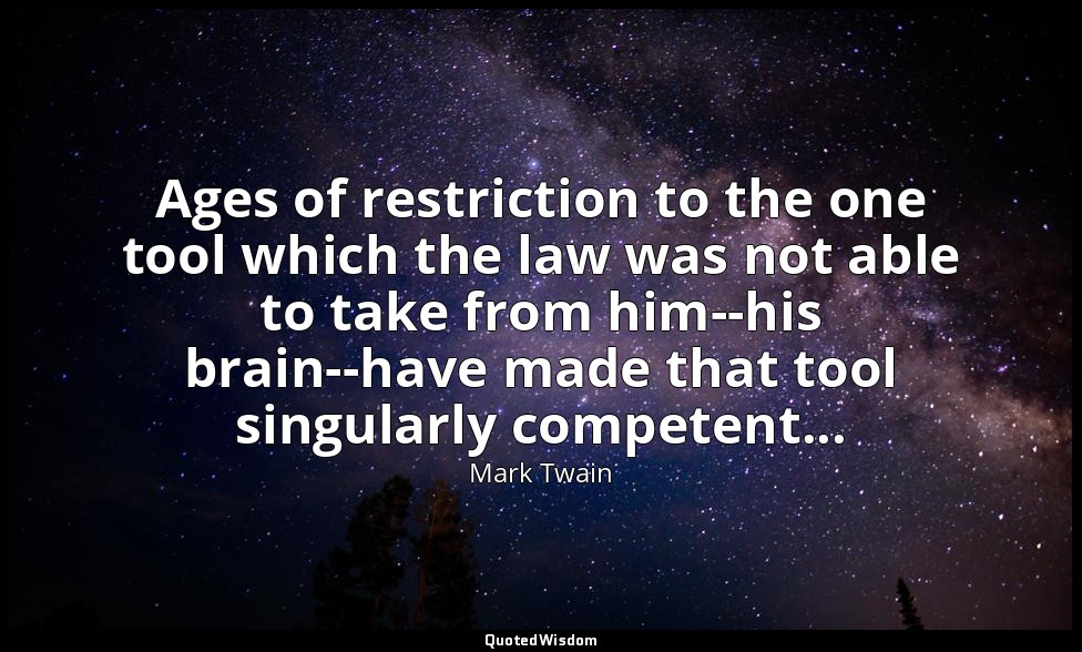 Ages of restriction to the one tool which the law was not able to take from him- — Mark Twain