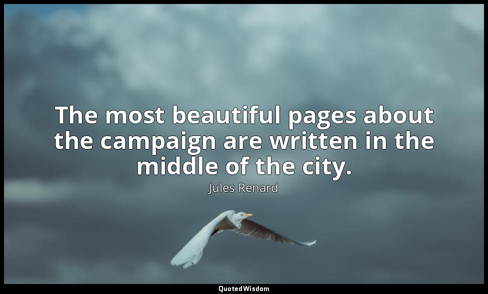 The most beautiful pages about the campaign are written in the middle of the cit — Jules Renard