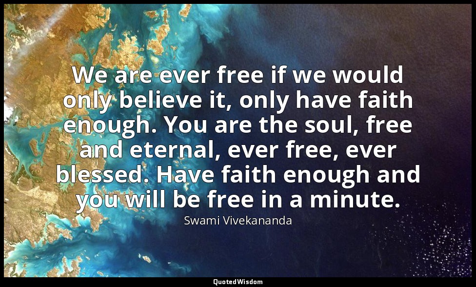 We are ever free if we would only believe it, only have faith enough. You are th — Swami Vivekananda