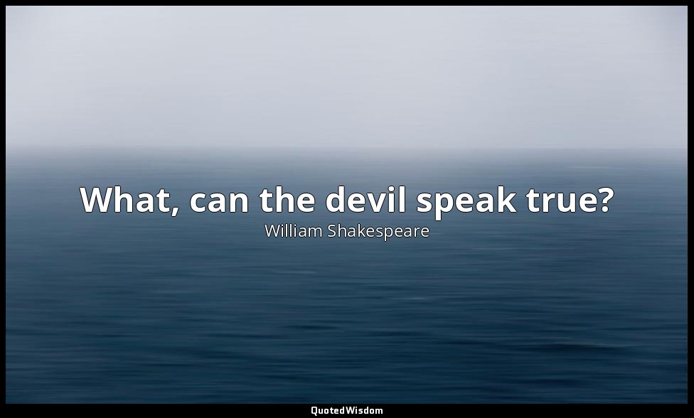 What, can the devil speak true? — William Shakespeare