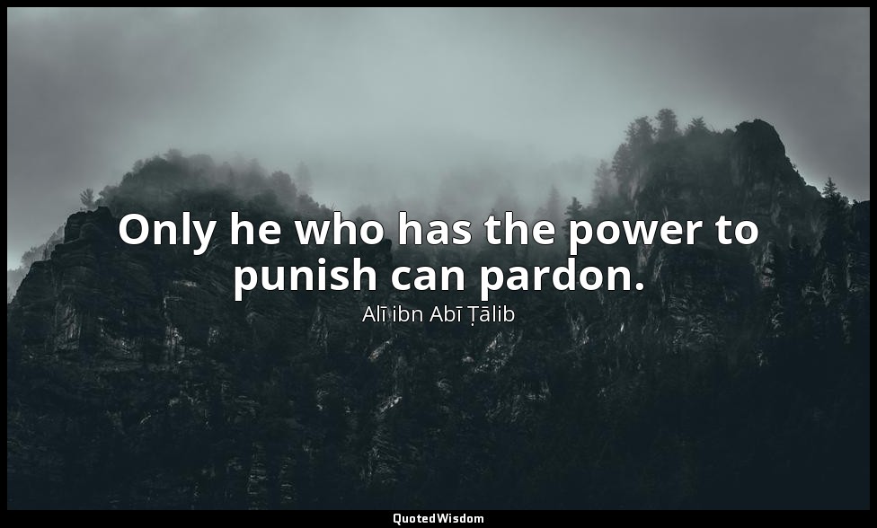 Only he who has the power to punish can pardon. — Alī ibn Abī Ṭālib