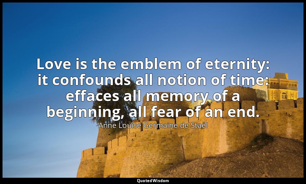 Love is the emblem of eternity: it confounds all notion of time: effaces all mem — Anne Louise Germaine de Staël