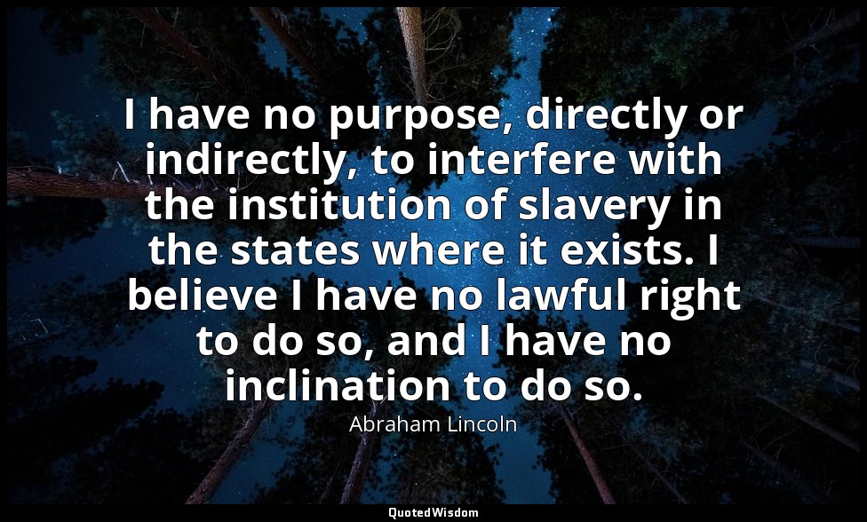 I have no purpose, directly or indirectly, to interfere with the institution of  — Abraham Lincoln
