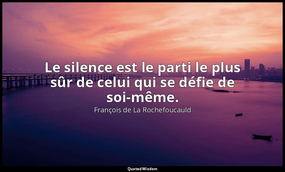 Le silence est le parti le plus sûr de celui qui se défie de soi-même. — François de La Rochefoucauld