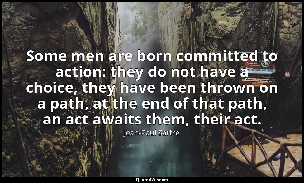 Some men are born committed to action: they do not have a choice, they have been — Jean-Paul Sartre