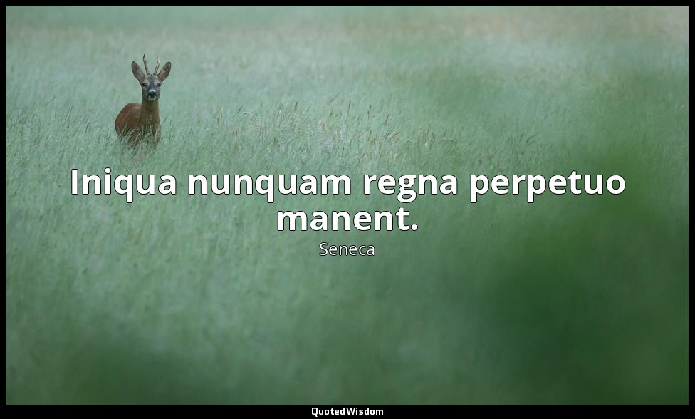 Iniqua nunquam regna perpetuo manent. — Seneca