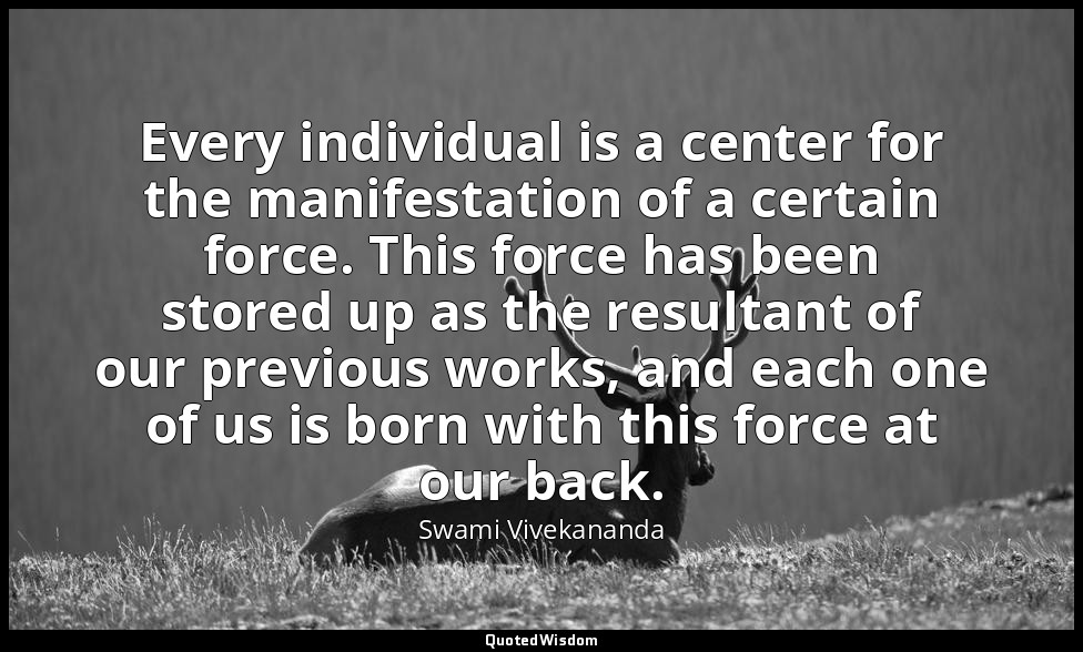 Every individual is a center for the manifestation of a certain force. This forc — Swami Vivekananda