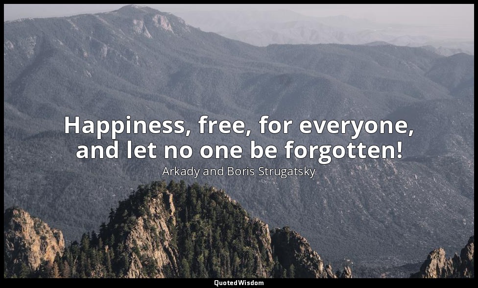 Happiness, free, for everyone, and let no one be forgotten! — Arkady and Boris Strugatsky