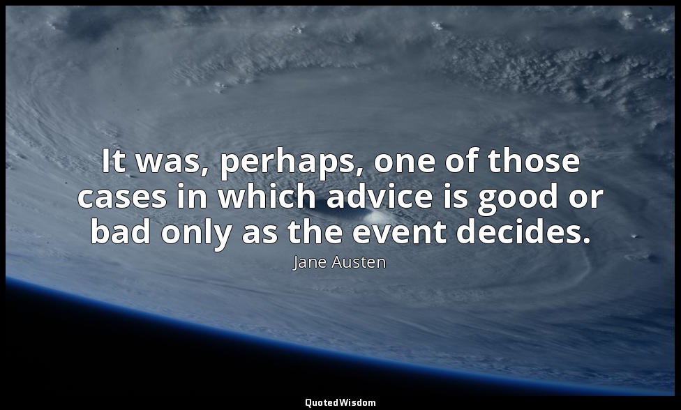 It was, perhaps, one of those cases in which advice is good or bad only as the e — Jane Austen