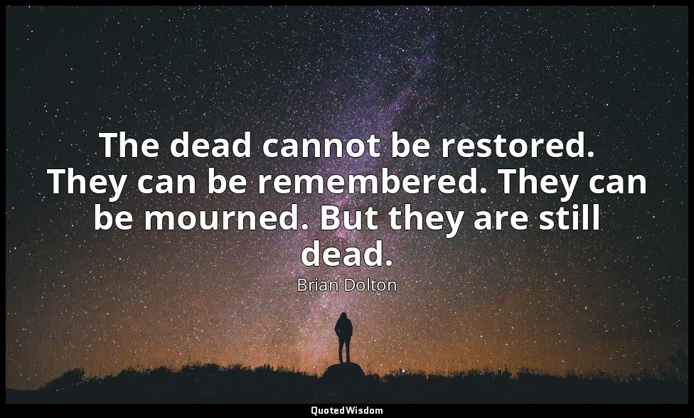 The dead cannot be restored. They can be remembered. They can be mourned. But th — Brian Dolton
