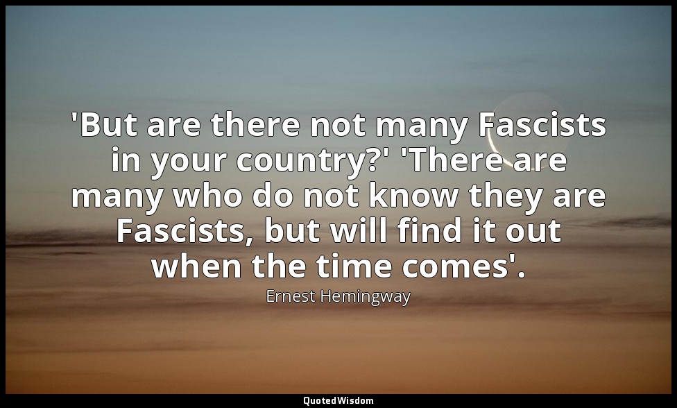 'But are there not many Fascists in your country?' 'There are many who do not kn — Ernest Hemingway