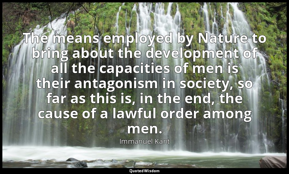 The means employed by Nature to bring about the development of all the capacitie — Immanuel Kant