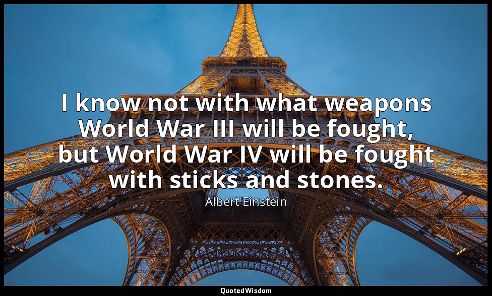 I know not with what weapons World War III will be fought, but World War IV will — Albert Einstein