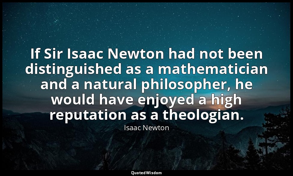 If Sir Isaac Newton had not been distinguished as a mathematician and a natural  — Isaac Newton