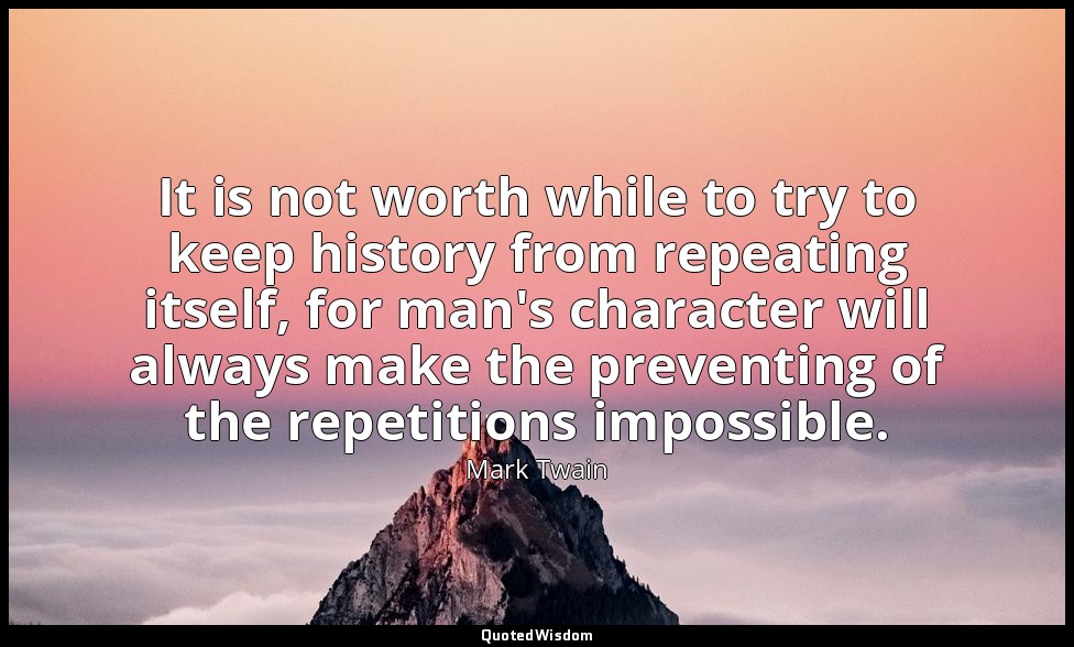 It is not worth while to try to keep history from repeating itself, for man's ch — Mark Twain
