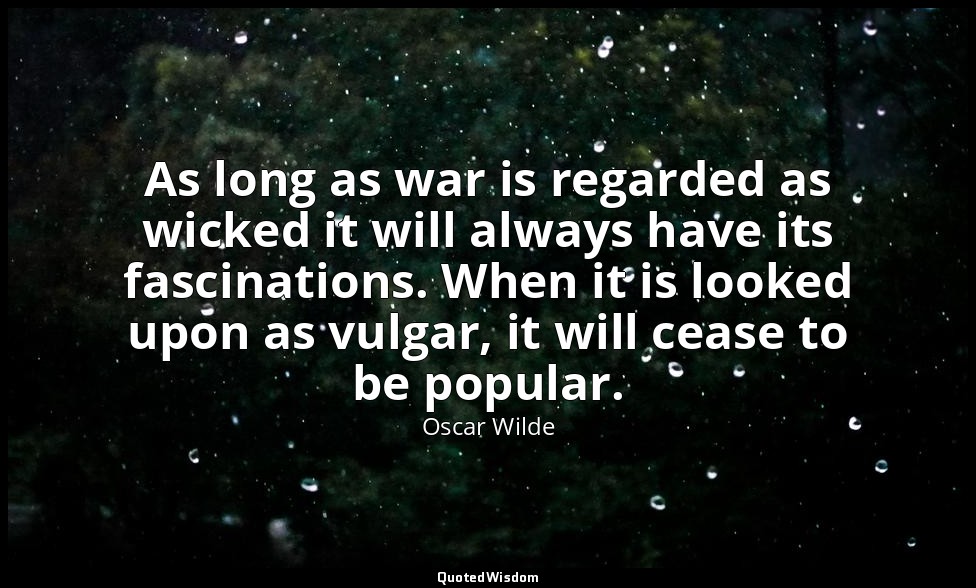 As long as war is regarded as wicked it will always have its fascinations. When  — Oscar Wilde