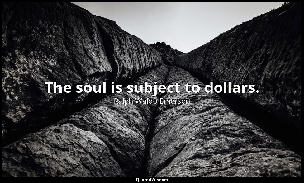 The soul is subject to dollars. — Ralph Waldo Emerson