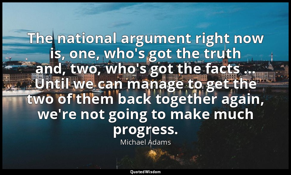 The national argument right now is, one, who's got the truth and, two, who's got — Michael Adams