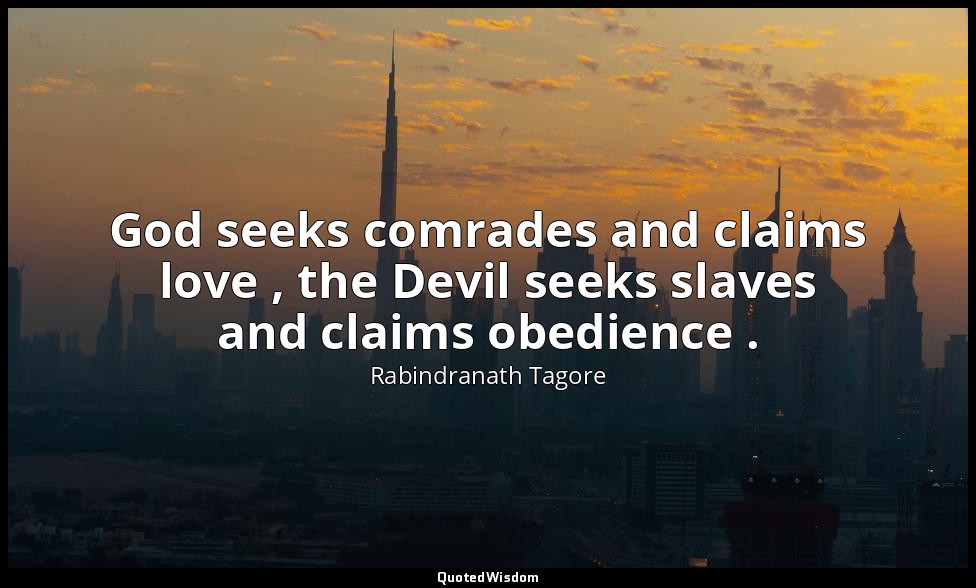 God seeks comrades and claims love , the Devil seeks slaves and claims obedience — Rabindranath Tagore