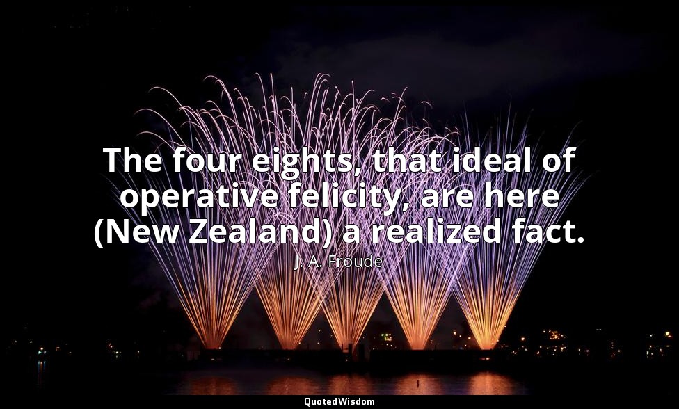The four eights, that ideal of operative felicity, are here (New Zealand) a real — J. A. Froude