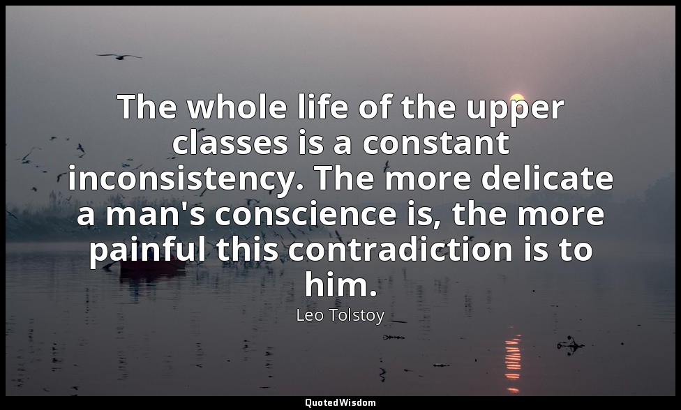 The whole life of the upper classes is a constant inconsistency. The more delica — Leo Tolstoy