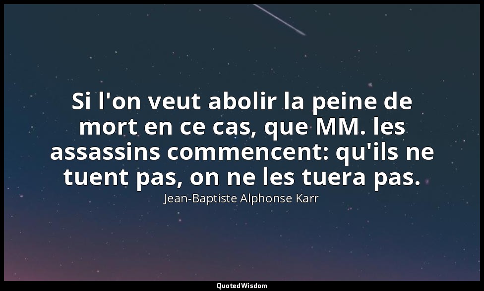 Si l'on veut abolir la peine de mort en ce cas, que MM. les assassins commencent — Jean-Baptiste Alphonse Karr