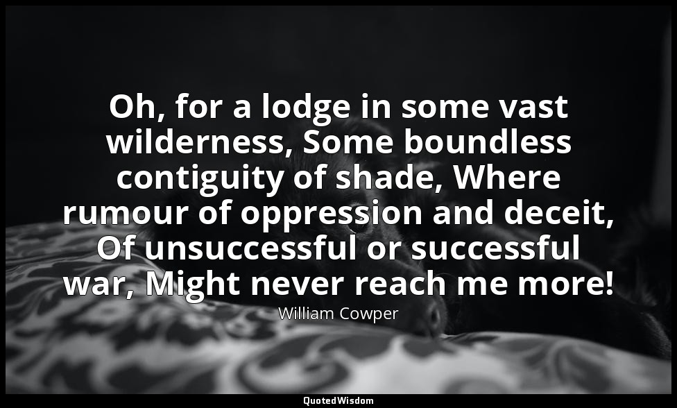 Oh, for a lodge in some vast wilderness, Some boundless contiguity of shade, Whe — William Cowper