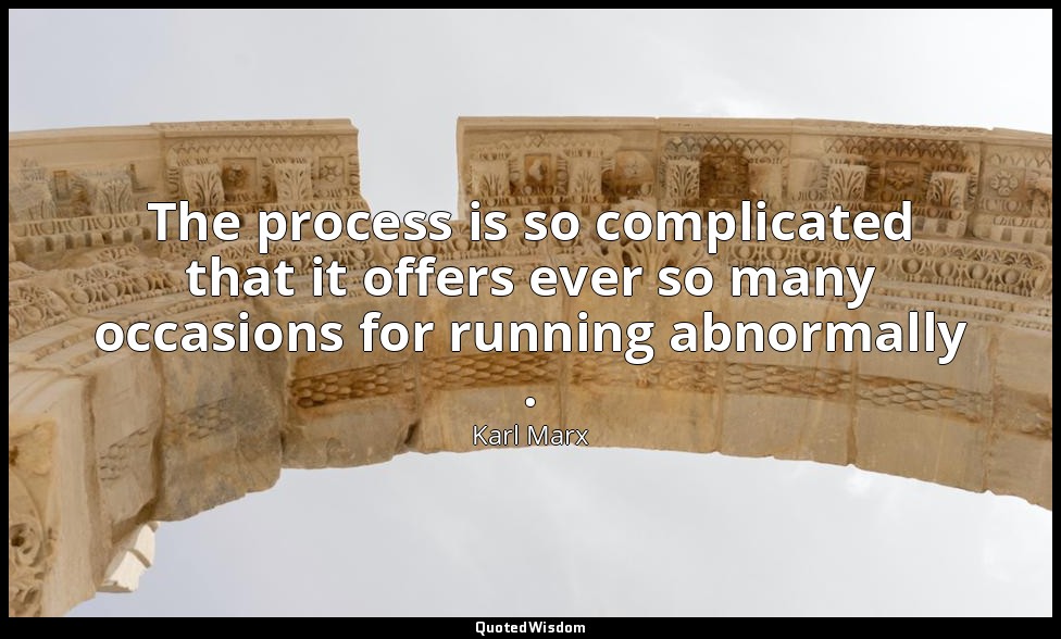 The process is so complicated that it offers ever so many occasions for running  — Karl Marx