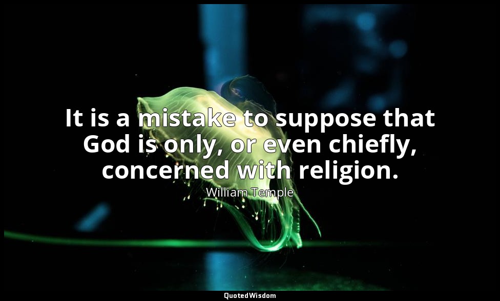 It is a mistake to suppose that God is only, or even chiefly, concerned with rel — William Temple