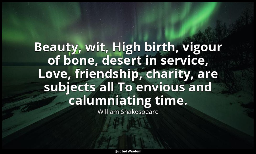 Beauty, wit, High birth, vigour of bone, desert in service, Love, friendship, ch — William Shakespeare