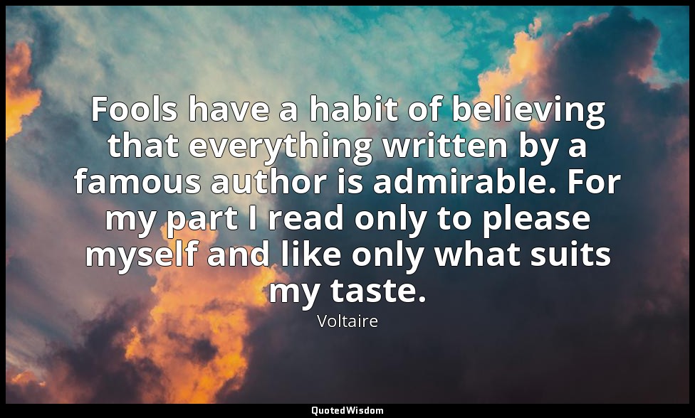 Fools have a habit of believing that everything written by a famous author is ad — Voltaire