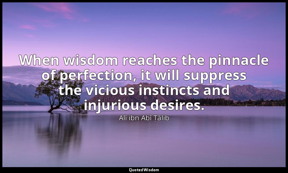 When wisdom reaches the pinnacle of perfection, it will suppress the vicious ins — Alī ibn Abī Ṭālib