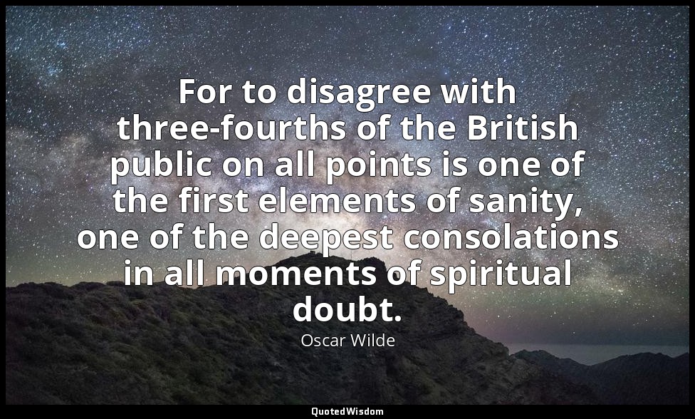 For to disagree with three-fourths of the British public on all points is one of — Oscar Wilde