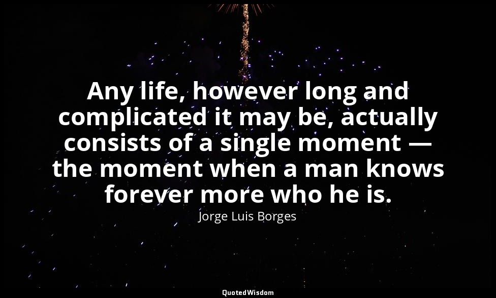 Any life, however long and complicated it may be, actually consists of a single  — Jorge Luis Borges