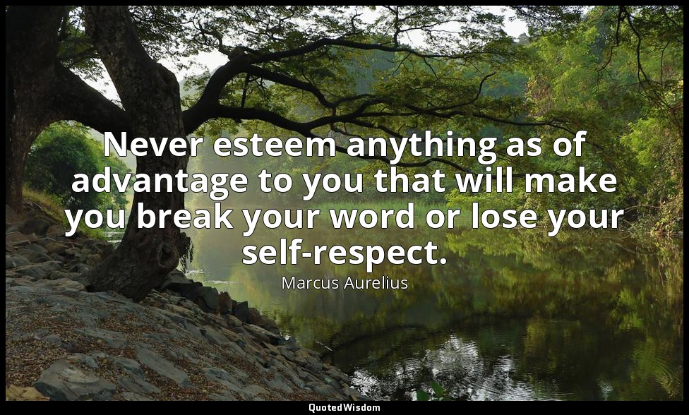 Never esteem anything as of advantage to you that will make you break your word  — Marcus Aurelius