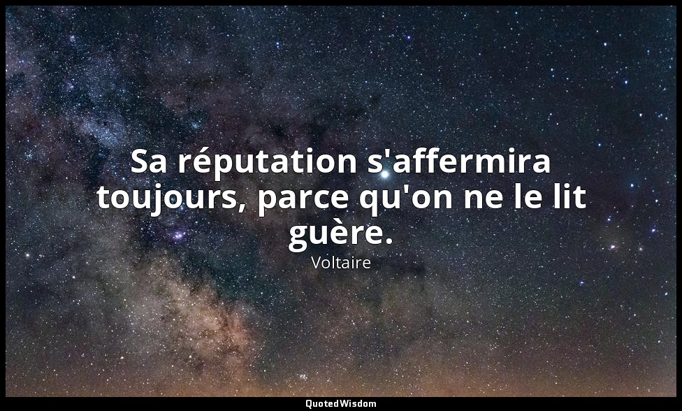 Sa réputation s'affermira toujours, parce qu'on ne le lit guère. — Voltaire