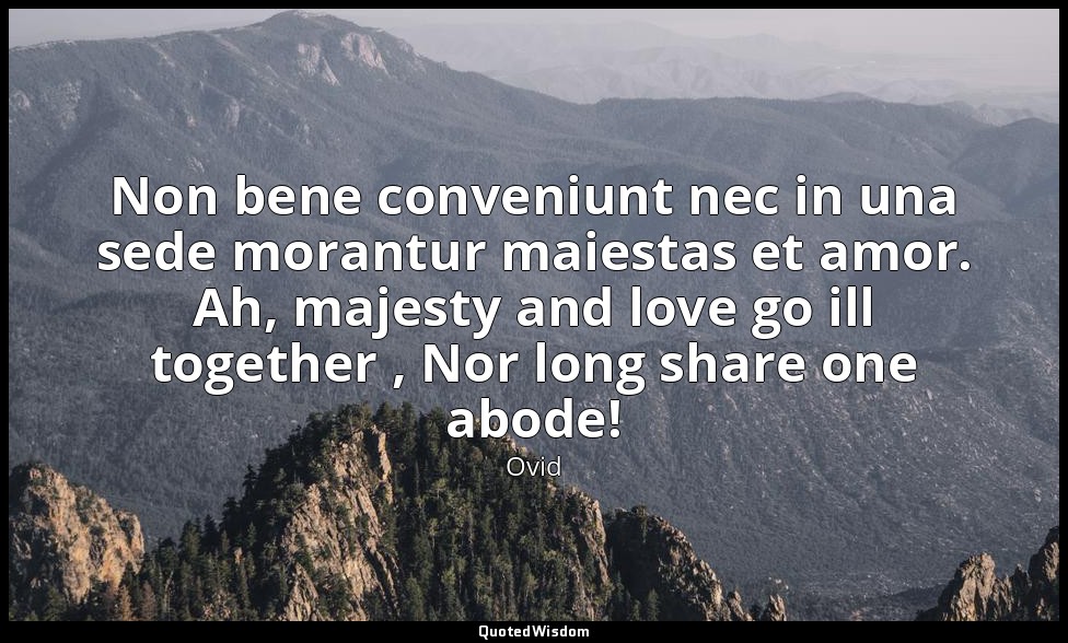 Non bene conveniunt nec in una sede morantur maiestas et amor. Ah, majesty and l — Ovid