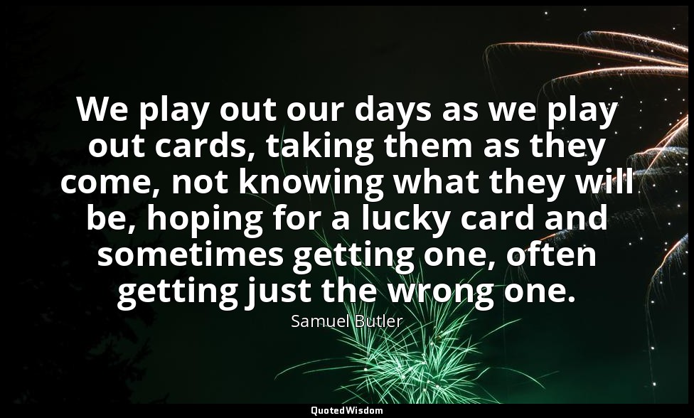 We play out our days as we play out cards, taking them as they come, not knowing — Samuel Butler