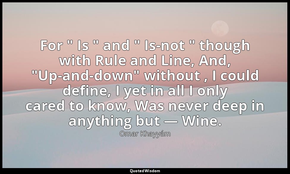 For " Is " and " Is-not " though with Rule and Line, And, "Up-and-down" without  — Omar Khayyám
