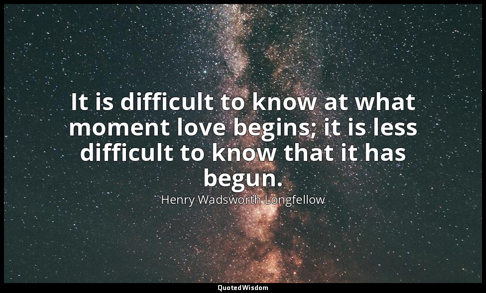 It is difficult to know at what moment love begins; it is less difficult to know — Henry Wadsworth Longfellow