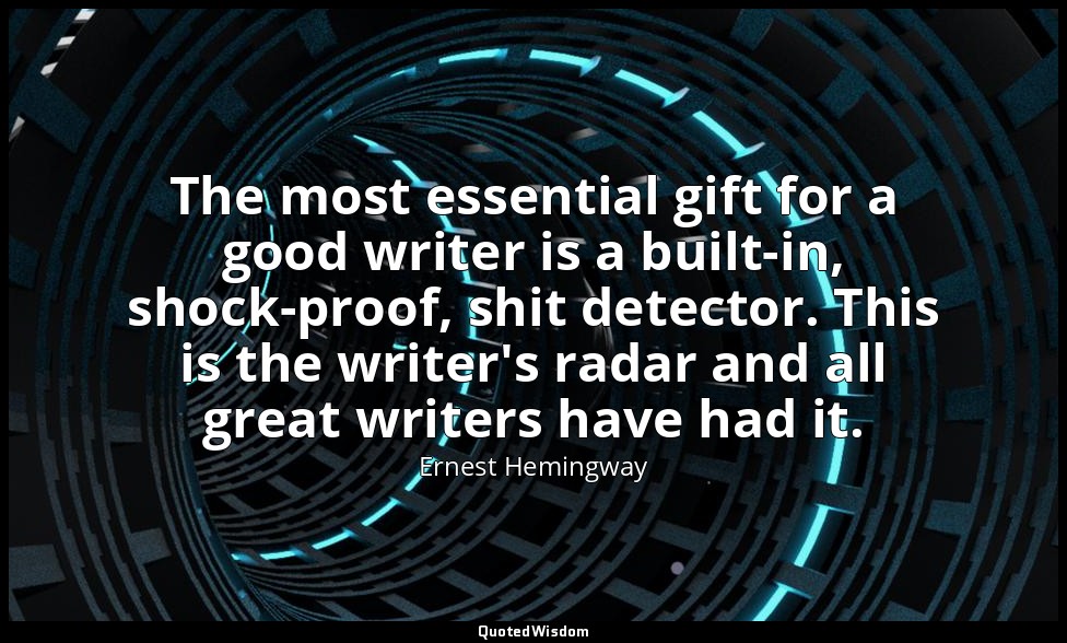 The most essential gift for a good writer is a built-in, shock-proof, shit detec — Ernest Hemingway