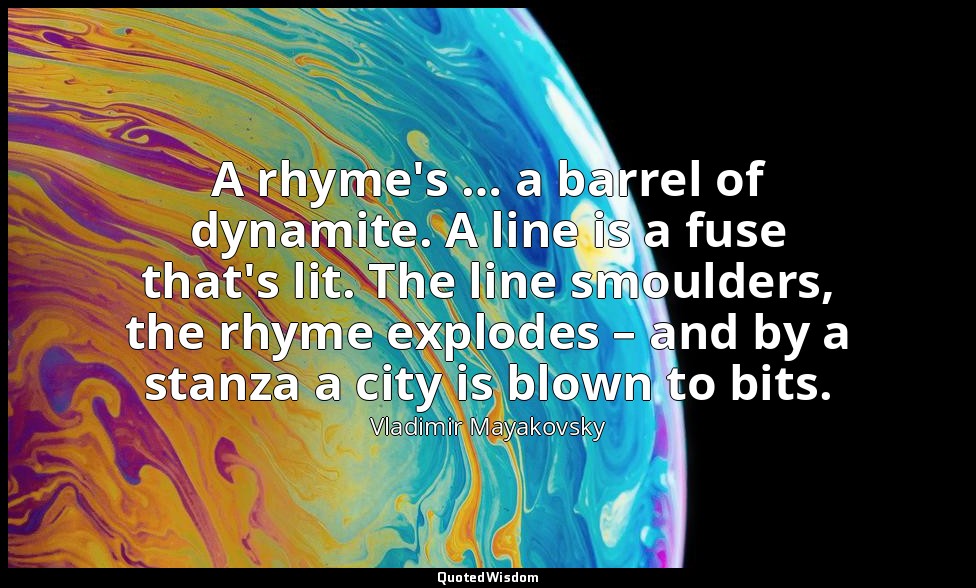 A rhyme's … a barrel of dynamite. A line is a fuse that's lit. The line smoulder — Vladimir Mayakovsky