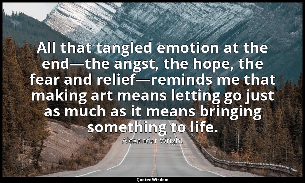 All that tangled emotion at the end—the angst, the hope, the fear and relief—rem — Alexander Wright