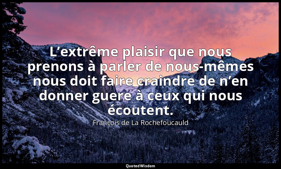 L’extrême plaisir que nous prenons à parler de nous-mêmes nous doit faire craind — François de La Rochefoucauld
