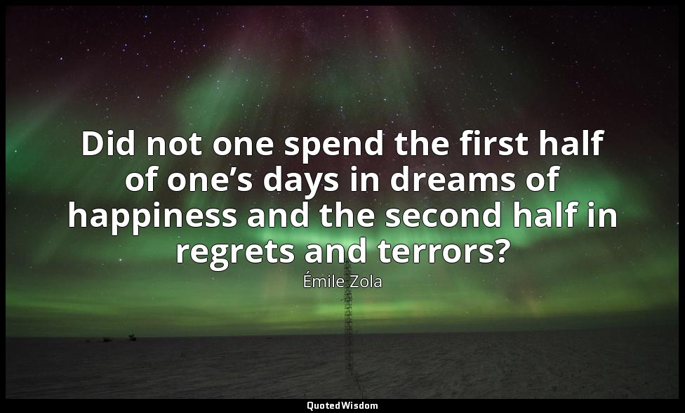 Did not one spend the first half of one’s days in dreams of happiness and the se — Émile Zola