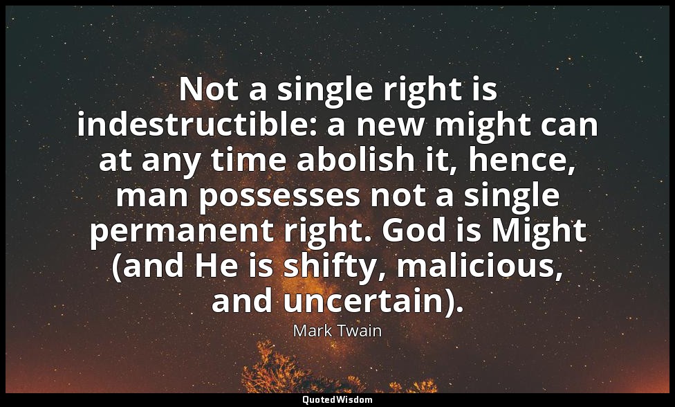 Not a single right is indestructible: a new might can at any time abolish it, he — Mark Twain