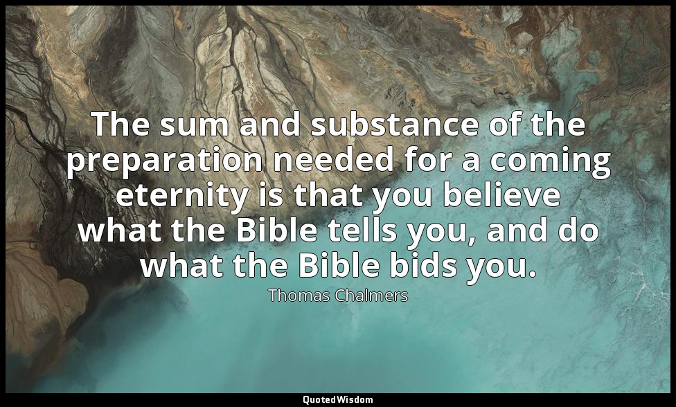 The sum and substance of the preparation needed for a coming eternity is that yo — Thomas Chalmers