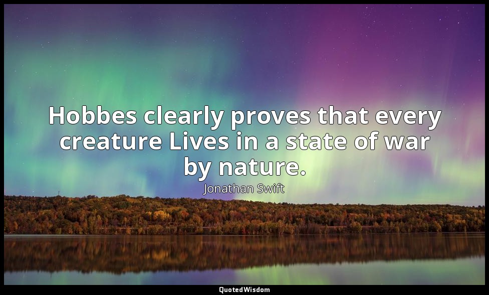 Hobbes clearly proves that every creature Lives in a state of war by nature. — Jonathan Swift
