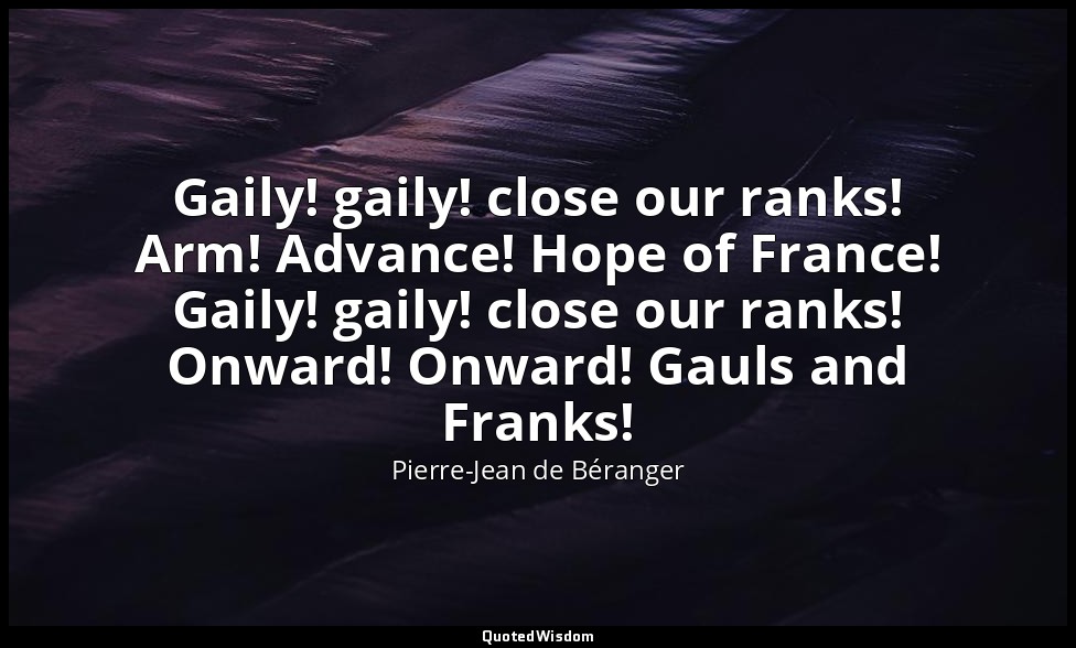 Gaily! gaily! close our ranks! Arm! Advance! Hope of France! Gaily! gaily! close — Pierre-Jean de Béranger