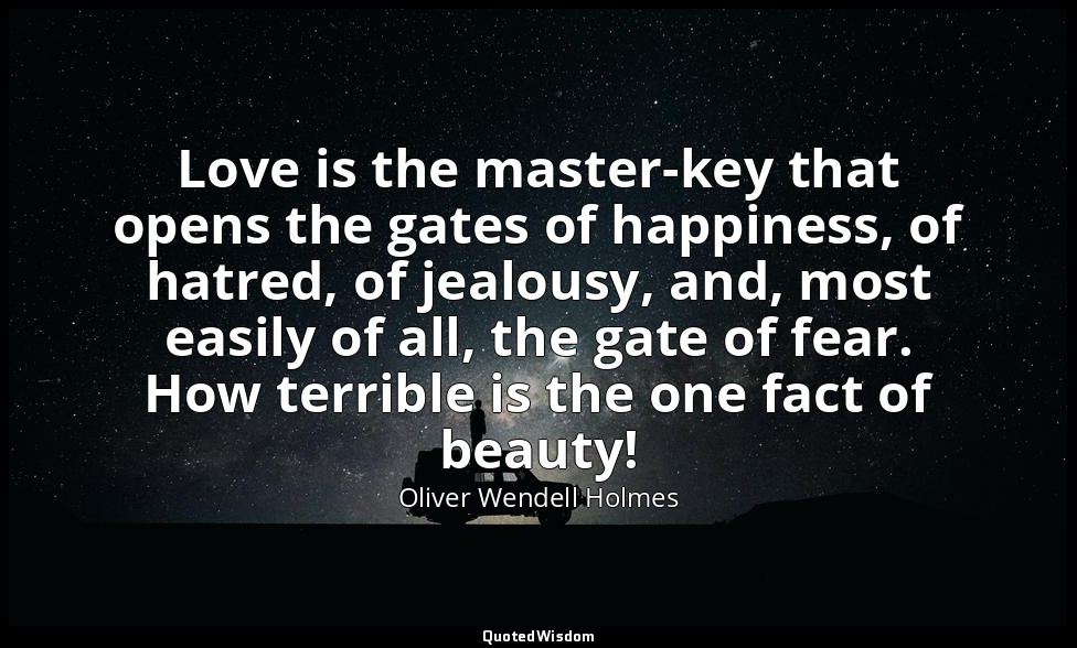 Love is the master-key that opens the gates of happiness, of hatred, of jealousy — Oliver Wendell Holmes